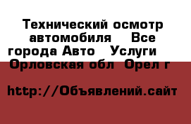 Технический осмотр автомобиля. - Все города Авто » Услуги   . Орловская обл.,Орел г.